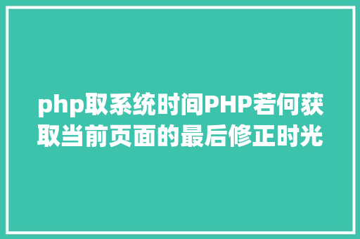 php取系统时间PHP若何获取当前页面的最后修正时光