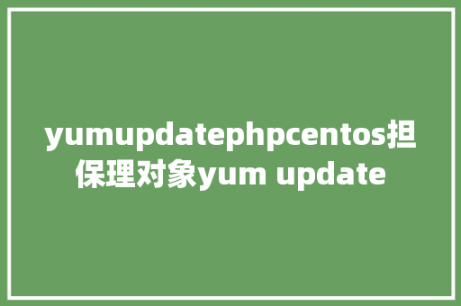 yumupdatephpcentos担保理对象yum update