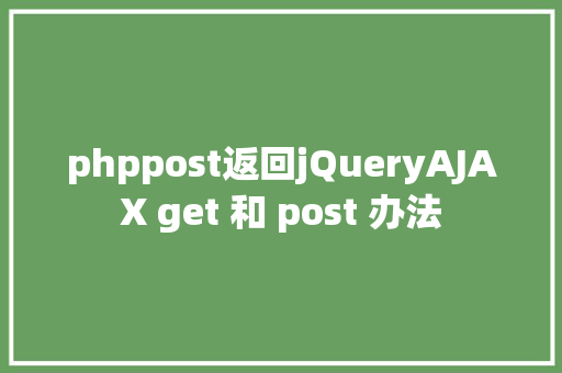 phppost返回jQueryAJAX get 和 post 办法 React