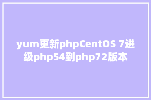 yum更新phpCentOS 7进级php54到php72版本