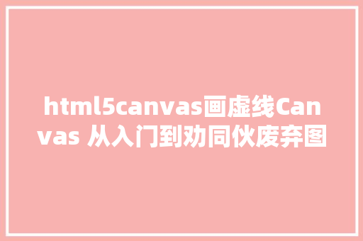 html5canvas画虚线Canvas 从入门到劝同伙废弃图解版