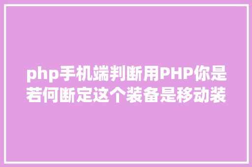 php手机端判断用PHP你是若何断定这个装备是移动装备的 React