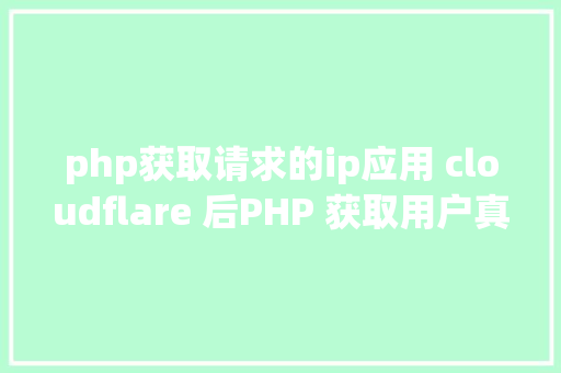 php获取请求的ip应用 cloudflare 后PHP 获取用户真实要求 IP