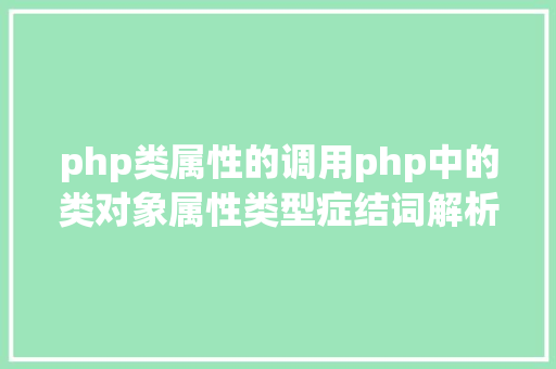 php类属性的调用php中的类对象属性类型症结词解析 GraphQL