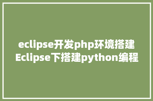 eclipse开发php环境搭建Eclipse下搭建python编程情况 Bootstrap