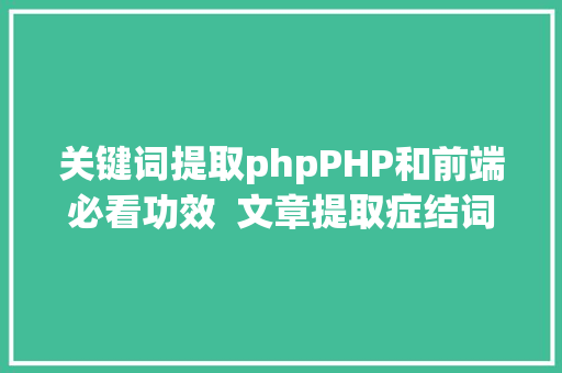 关键词提取phpPHP和前端必看功效  文章提取症结词替为超链接SEO叫内链生成