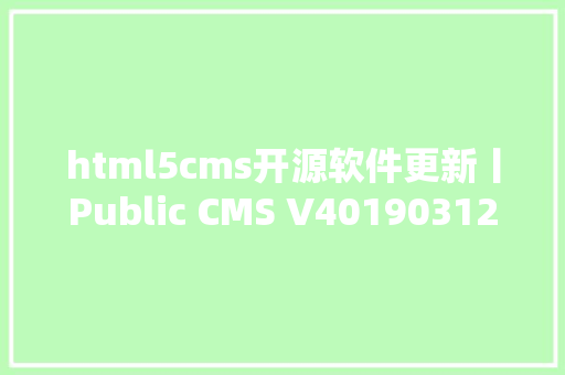 html5cms开源软件更新丨Public CMS V40190312 宣布加强平安和搜刮