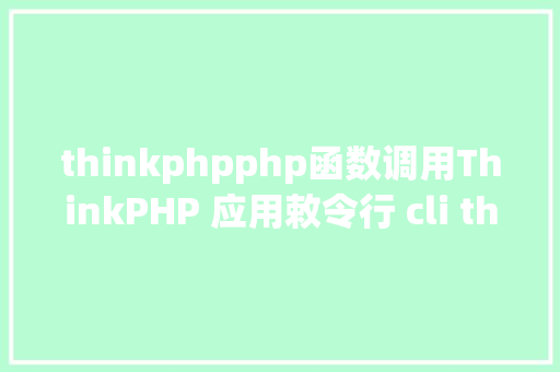 thinkphpphp函数调用ThinkPHP 应用敕令行 cli think 挪用