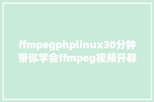 ffmpegphplinux30分钟带你学会ffmpeg视频开辟与运用对象