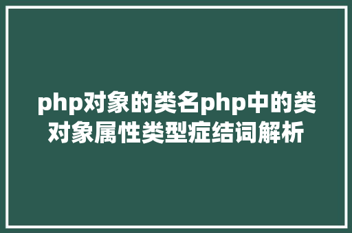 php对象的类名php中的类对象属性类型症结词解析 Webpack