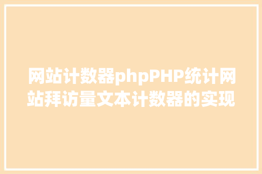 网站计数器phpPHP统计网站拜访量文本计数器的实现办法图文视频