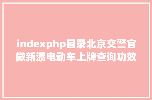 indexphp目录北京交警官微新添电动车上牌查询功效 可断定是否为合规车辆 jQuery