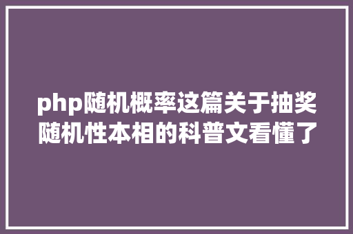 php随机概率这篇关于抽奖随机性本相的科普文看懂了你也中不了奖