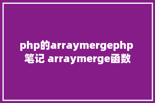 php的arraymergephp 笔记 arraymerge函数 SQL