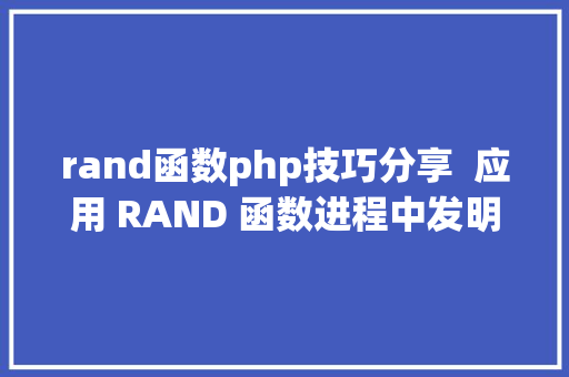 rand函数php技巧分享  应用 RAND 函数进程中发明的诡异 Bug 剖析