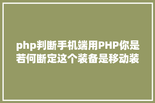 php判断手机端用PHP你是若何断定这个装备是移动装备的 AJAX