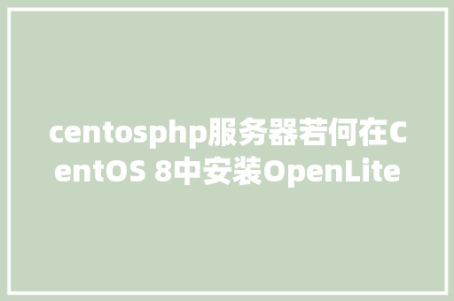 centosphp服务器若何在CentOS 8中安装OpenLiteSpeed Web办事器