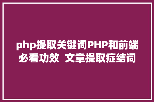 php提取关键词PHP和前端必看功效  文章提取症结词替为超链接SEO叫内链生成