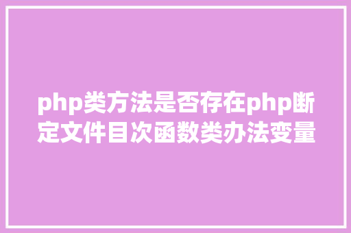 php类方法是否存在php断定文件目次函数类办法变量是否存在 PHP