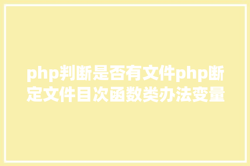 php判断是否有文件php断定文件目次函数类办法变量是否存在