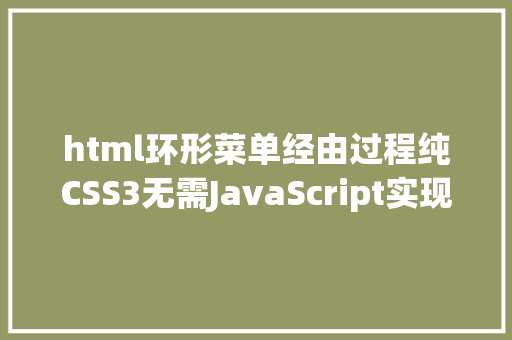 html环形菜单经由过程纯CSS3无需JavaScript实现移动终端常用的圆周结构弹出式菜单支撑多终端屏幕