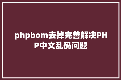 phpbom去掉完善解决PHP中文乱码问题 Bootstrap