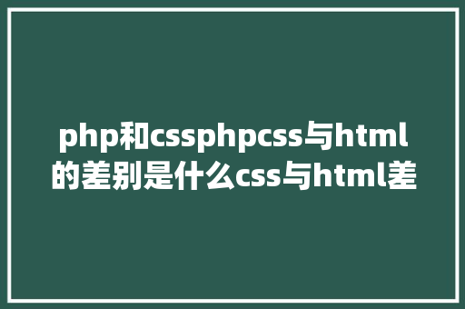 php和cssphpcss与html的差别是什么css与html差别比较