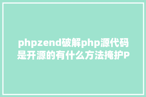 phpzend破解php源代码是开源的有什么方法掩护PHP源代码 Angular