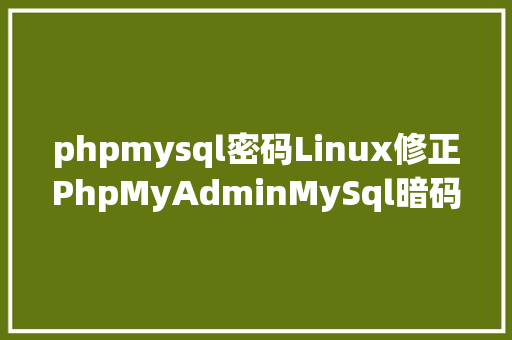 phpmysql密码Linux修正PhpMyAdminMySql暗码 Docker