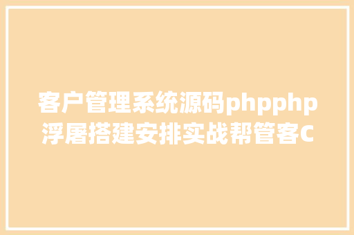 客户管理系统源码phpphp浮屠搭建安排实战帮管客CRM客户治理体系源码