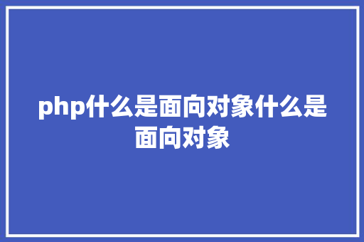 php什么是面向对象什么是面向对象