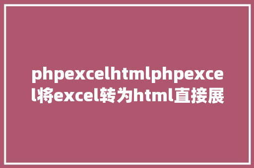 phpexcelhtmlphpexcel将excel转为html直接展现在页面上 NoSQL