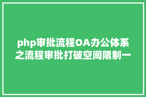 php审批流程OA办公体系之流程审批打破空间限制一