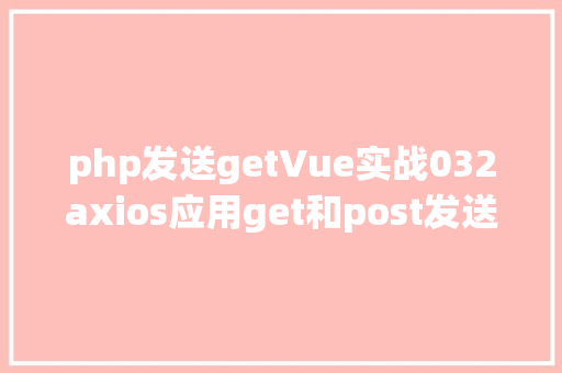 php发送getVue实战032axios应用get和post发送各类要求 RESTful API