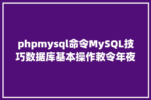 phpmysql命令MySQL技巧数据库基本操作敕令年夜全建议珍藏