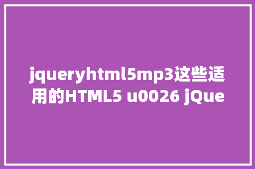 jqueryhtml5mp3这些适用的HTML5 u0026 jQuery 插件要珍藏哦网站开辟中必定会用到 JavaScript