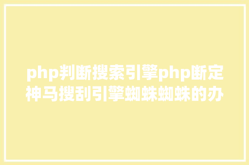 php判断搜索引擎php断定神马搜刮引擎蜘蛛蜘蛛的办法