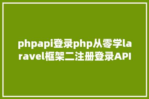 phpapi登录php从零学laravel框架二注册登录API