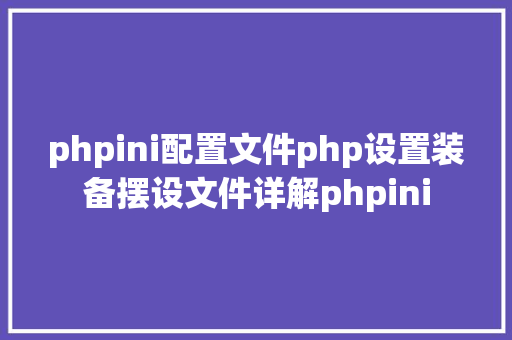 phpini配置文件php设置装备摆设文件详解phpini NoSQL