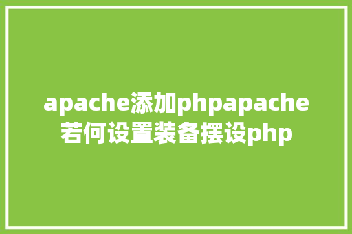 apache添加phpapache若何设置装备摆设php Bootstrap