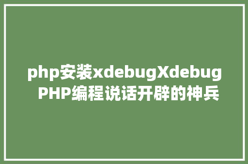 php安装xdebugXdebug  PHP编程说话开辟的神兵利器