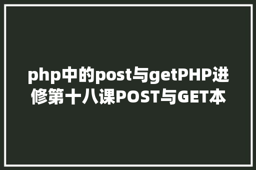 php中的post与getPHP进修第十八课POST与GET本来如许应用 Angular