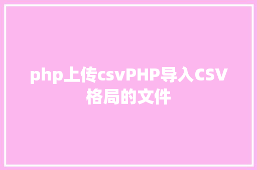 php上传csvPHP导入CSV格局的文件