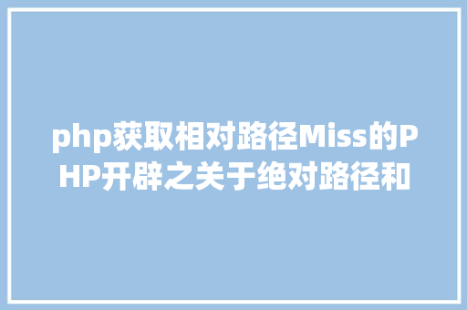 php获取相对路径Miss的PHP开辟之关于绝对路径和相对路径