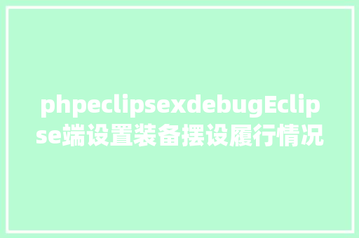 phpeclipsexdebugEclipse端设置装备摆设履行情况Xdebug React