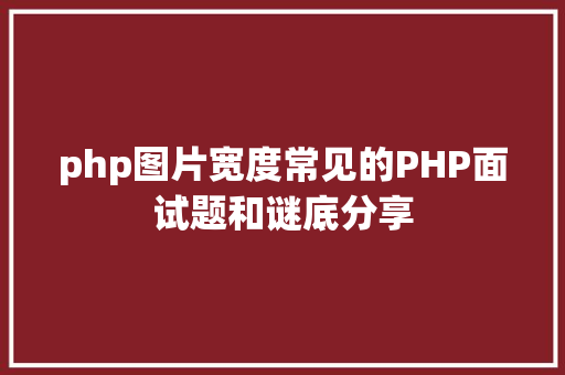 php图片宽度常见的PHP面试题和谜底分享 Vue.js