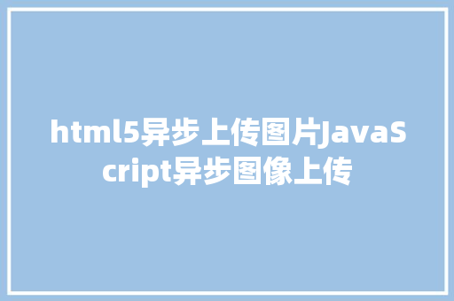 html5异步上传图片JavaScript异步图像上传 Bootstrap