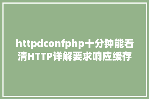 httpdconfphp十分钟能看清HTTP详解要求响应缓存 CSS