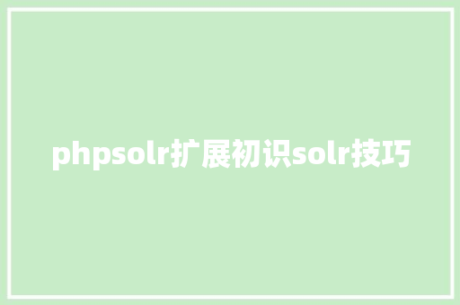 phpsolr扩展初识solr技巧