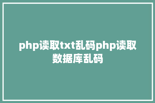 php读取txt乱码php读取数据库乱码